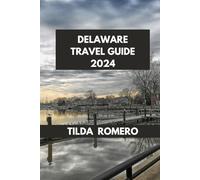 DELAWARE TRAVEL GUIDE 2024: Delaware Revealed: Beaches, History, and Culinary Delights. (TILDA ROMERO BOOK SERIES)