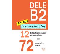 DELE B2:12 textos fragmentados para completar con 72 enunciados breves: Comprensión de lectura - Tarea 3. Nivel B2 de español (Biblioteca ELE)