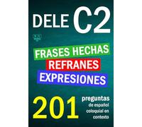 DELE C2: refranes, expresiones y frases hechas. 201 preguntas de español coloquial en contexto: nivel avanzado. Soluciones incluidas. (Biblioteca ELE: repaso)