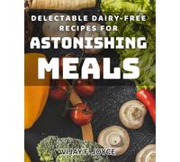 Delectable Dairy-free Recipes for Astonishing Meals: Mouthwatering Plant-Based Creations for Unforgettable Dining Experiences