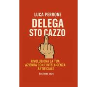 Delega sto cazzo: L’Intelligenza Artificiale non è una moda: è la più grande rivoluzione tecnologica dopo Internet.