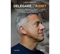 DELEGARE...A CHI?: Come costruire responsabili e manager in azienda che producono risultati, gestiscono persone e ti liberano dall’operatività (Libri per imprenditori Engage/Book Boost)