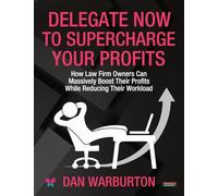 Delegate Now to Supercharge Your Profits: How Law Firm Owners Can Massively Boost Their Profits While Reducing Their Workload