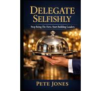 Delegate Selfishly: Stop Being the Hero. Start Building Leaders