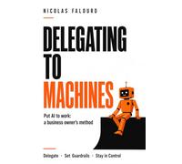 Delegating to Machines: Put AI to Work: A Business Owner's Method for Delegating, Setting Guardrails, and Staying in Control