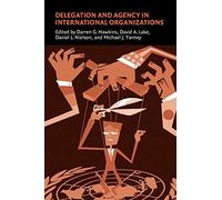 Delegation and Agency in International Organizations (Political Economy of Institutions and Decisions)