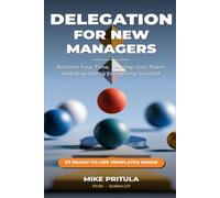 Delegation for New Managers: The Step-by-Step System to Reclaim Your Time, Develop Your Team, and Stop Doing Everything Yourself