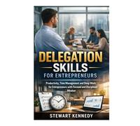 Delegation Skills for Entrepreneurs: Productivity, Time Management and Deep Work for Entrepreneurs with Focused and Disciplined Mindset (Everyday Transformation Series)