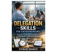 Delegation Skills for Entrepreneurs: Productivity, Time Management and Deep Work for Entrepreneurs with Focused and Disciplined Mindset (Everyday Transformation Series)