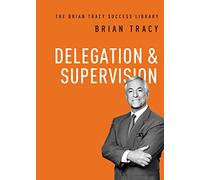 Delegation & Supervision (The Brian Tracy Success Library)