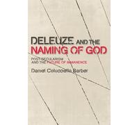 Deleuze and the Naming of God: Post-Secularism and the Future of Immanence (Plateaus - New Directions in Deleuze Studies)