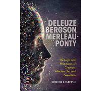 Deleuze, Bergson, Merleau-Ponty: The Logic and Pragmatics of Creation, Affective Life, and Perception