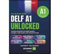 DELF A1 Unlocked: Complete Preparation for English Speakers: Strategies, Model Answers and Scoring Grids for All Four Papers, plus A1 Grammar Review and 3 Full Practice Tests with Answer Key