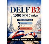DELF B2 : 1000 QCM Corrigés: Préparation examen DELF : Compréhension écrite, Vocabulaire, Expression écrite, Orthographe, Format d'examen et entraînement aux épreuves pour réussir