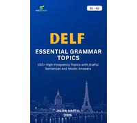 DELF ESSENTIAL GRAMMAR B1 - B2: Master the Essential French Grammar Rules, Sentence Structures and Practical Examples for DELF Success