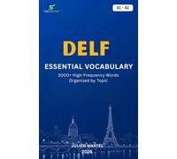 DELF Essential Vocabulary B1- B2: 3000+ High-Frequency French Words Organized by Topic for DELF Preparation, Immigration, and Everyday Communication
