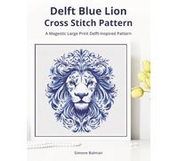 Delft Blue Lion Cross-Stitch Pattern: A Large Print Delft-Inspired Pattern for Animal Lovers: 2 (Classic Delft-Inspired Cross Stitch Patterns)