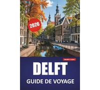 DELFT GUIDE DE VOYAGE 2026: Découvrez les principales attractions, les joyaux cachés, les monuments historiques, la cuisine locale et les conseils de voyage dans une ville néerlandaise classique