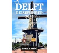 DELFT REISEFÜHRER 2026: Einblicke in Kunst, Essen, Geschichte und den Alltag