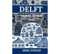 Delft Travel Guide 2025: Smart Tips for Simple Planning and Carefree Exploration