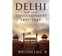 DELHI IN THE ERA OF REVOLUTIONARIES 1857-1947