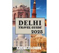 DELHI TRAVEL GUIDE 2025: A Journey Through Time in the Heart of India, Where History and Modern Life Collide