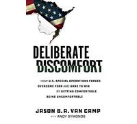 Deliberate Discomfort: How U.S. Special Operations Forces Overcome Fear and Dare to Win by Getting Comfortable Being Uncomfortable