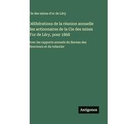 Délibérations de la réunion annuelle des actionnaires de la Cie des mines d'or de Léry, pour 1868: Avec les rapports annuels du Bureau des directeurs et du trésorier