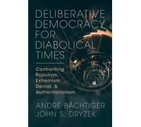 Deliberative Democracy for Diabolical Times : Confronting Populism, Extremism, Denial, and Authoritarianism