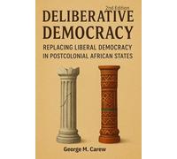 DELIBERATIVE DEMOCRACY: REPLACING LIBERAL DEMOCRACY IN POST COLONIAL AFRICAN STATES