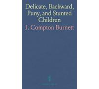 Delicate, Backward, Puny, and Stunted Children: Their Developmental Defects, and Physical, Mental and Moral Peculiarities Considered as Ailments Amenable to Treatment by Medicines