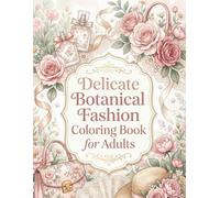 Delicate Botanical Fashion Coloring Book for Adults: Beautiful Flower Arrangements, Perfume Bottles, Elegant Accessories, and Feminine Fashion Sketches for Relaxation