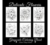 Delicate Flowers Grayscale Coloring Book: Learn the Techniques, Tips, and Skills for Grayscale Coloring with 60 Beautiful Images of Flowers to Use as Your Canvas