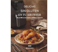 Delicias sin gluten en tu Air Fryer: Más de 100 recetas rápidas, saludables y deliciosas