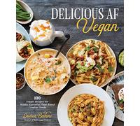 Delicious AF Vegan: 100 Simple Recipes for Wildly Flavorful Plant-Based Comfort Foods