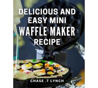 Delicious And Easy Mini Waffle Maker Recipe: Whip Up Irresistible Bite-Sized Delights with this Mini Waffle Maker Cookbook Perfect for Busy Foodies and Breakfast Lovers!
