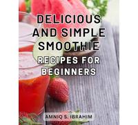 Delicious and Simple Smoothie Recipes for Beginners: Wholesome Blends: Effortlessly Crafted Smoothie Recipes to Delight Your Taste Buds and Ignite Your Wellness Journey