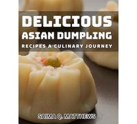 Delicious Asian Dumpling Recipes: A Culinary Journey: Explore Mouthwatering Dumplings from Across Asia in this Culinary Expedition