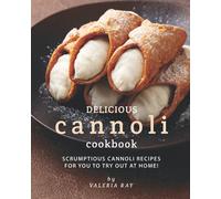 Delicious Cannoli Cookbook: Scrumptious Cannoli Recipes for You to Try Out at Home!