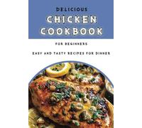 Delicious Chicken Cookbook for Beginners: Easy and Tasty Recipes for Dinner