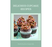 Delicious Cupcake Recipes: Step-By-Step Sweet Cupcake Book: Delicious Cupcake Recipes For Beginners