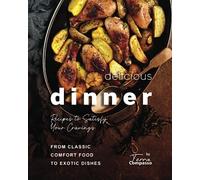 Delicious Dinner Recipes to Satisfy Your Cravings: From Classic Comfort Food to Exotic Dishes