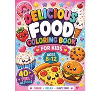Delicious Food Coloring Book for Kids Ages 8-12: 40+ Fun, Cute and Easy Designs for Relaxation, Creativity and Stress Relief: 40+ Fun and Cute Food Designs for Relaxation, Creativity and Stress Relief