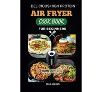 Delicious High Protein Air Fryer Cookbook For Beginners: New Healthy Meals Ideas with Pictures