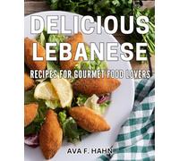 Delicious Lebanese Recipes for Gourmet Food Lovers: Exquisite Lebanese Cuisine for Connoisseurs of Fine Dining