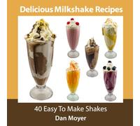 Delicious Milkshake Recipes: 40 Easy To Make Shakes: 2 (Delicious Recipes Cookbooks)
