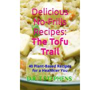 Delicious No-Frills Recipes: The Tofu Trail: 40 Plant-Based Recipes for a Healthier You