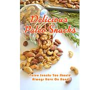 Delicious Paleo Snacks: Paleo Snacks You Should Always Have On Hand: Quick and Delicious Paleo Snacks Book