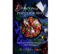 Delicious Photography: The Ultimate Handbook for Food Bloggers (Delicious Photography: The Ultimate Collection)