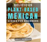Delicious Plant-Based Mexican Dishes for Beginners: Mouthwatering Vegan Mexican Recipes for Those New to Plant-Based Eating